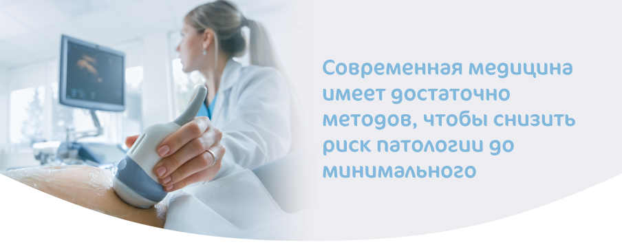 Современная медицина имеет достаточно методов, чтобы снизить риск патологии до минимального